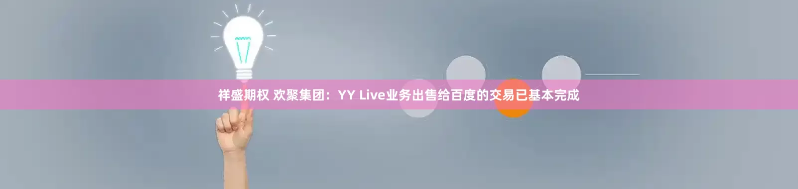 祥盛期权 欢聚集团：YY Live业务出售给百度的交易已基本完成