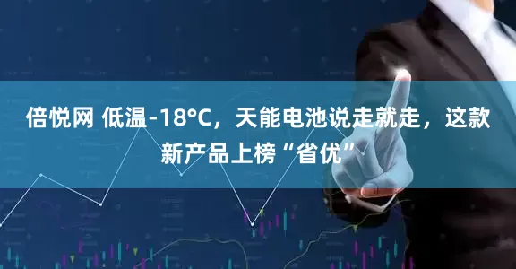 倍悦网 低温-18°C，天能电池说走就走，这款新产品上榜“省优”