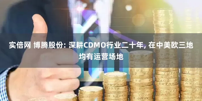 实倍网 博腾股份: 深耕CDMO行业二十年, 在中美欧三地均有运营场地