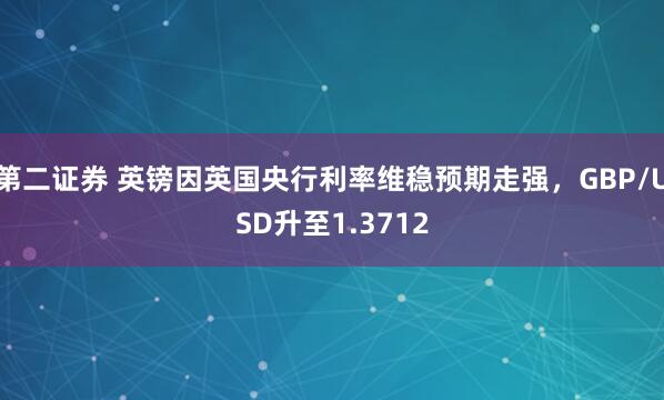 第二证券 英镑因英国央行利率维稳预期走强，GBP/USD升至1.3712