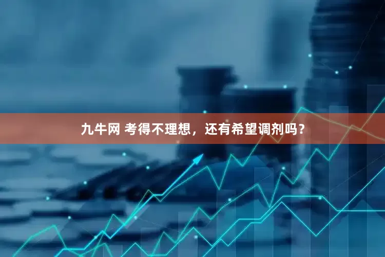九牛网 考得不理想，还有希望调剂吗？
