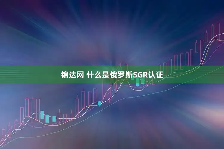 锦达网 什么是俄罗斯SGR认证