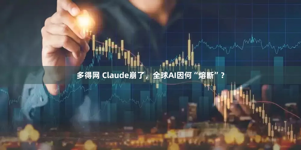 多得网 Claude崩了，全球AI因何“熔断”？