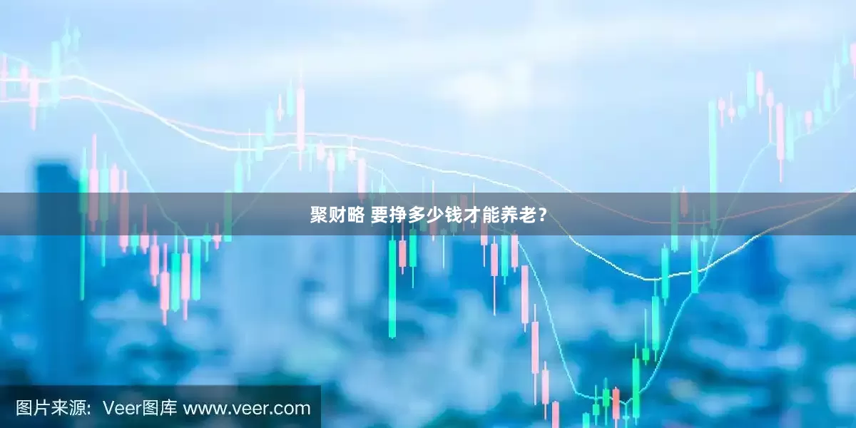 聚财略 要挣多少钱才能养老？