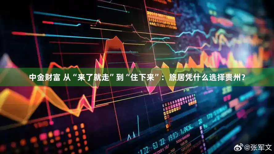 中金财富 从“来了就走”到“住下来”：旅居凭什么选择贵州？